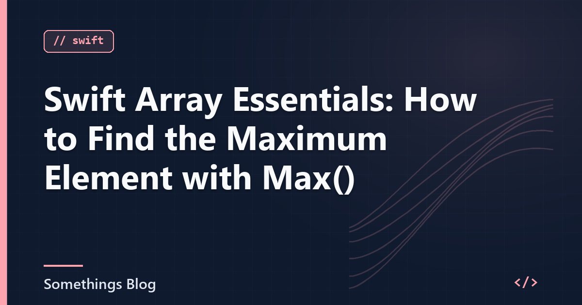 Swift Array Essentials: How to Find the Maximum Element with Max()
