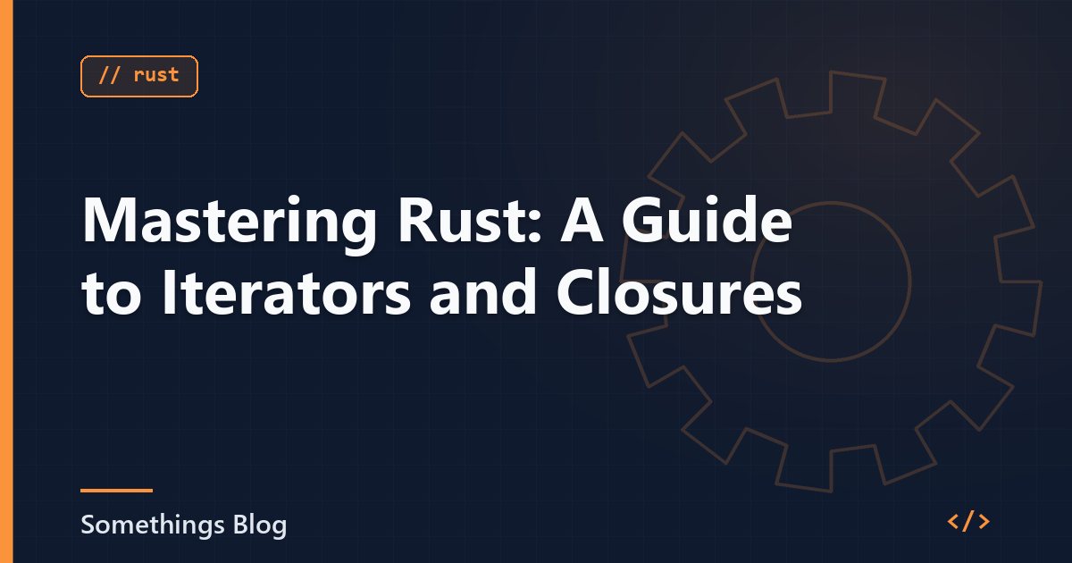Mastering Rust: A Guide to Iterators and Closures
