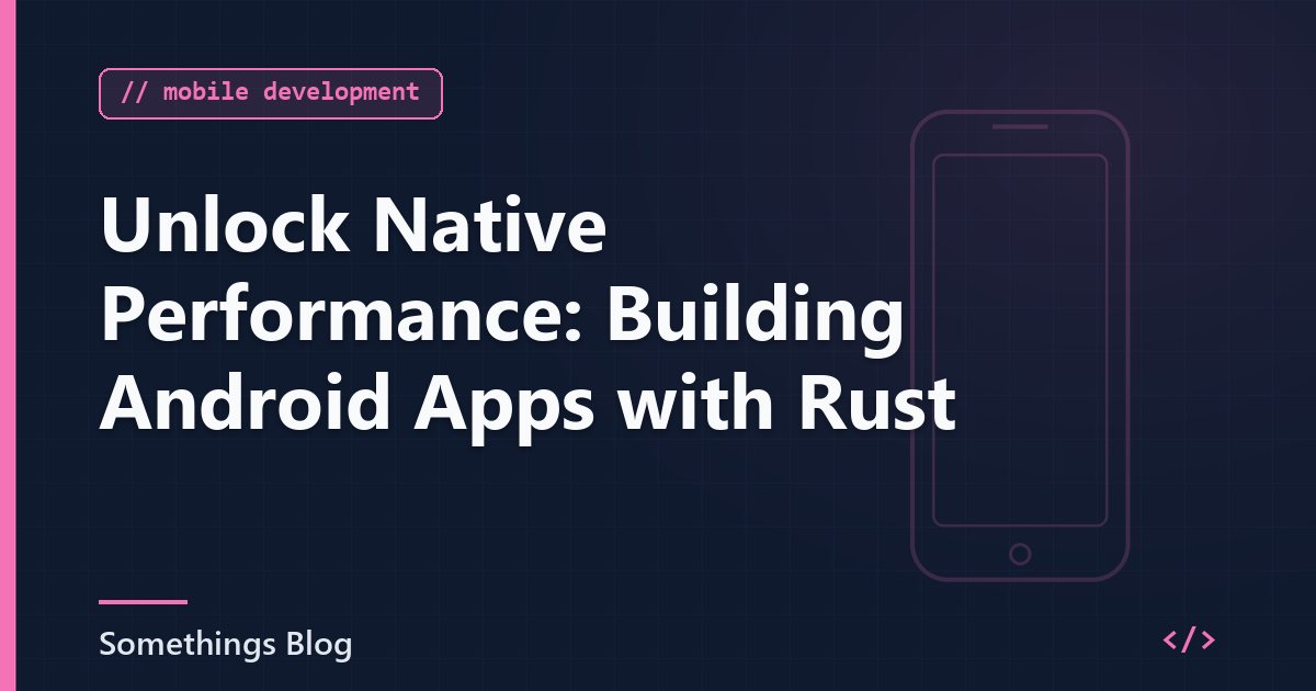 Unlock Native Performance: Building Android Apps with Rust
