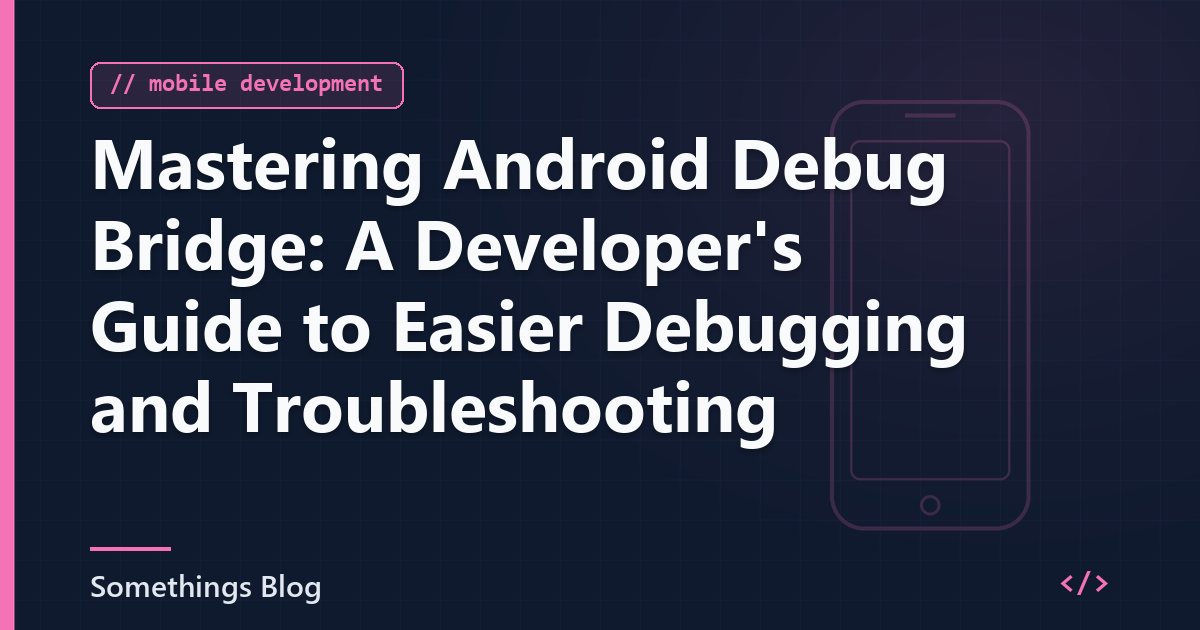 Mastering Android Debug Bridge: A Developer's Guide to Easier Debugging and Troubleshooting