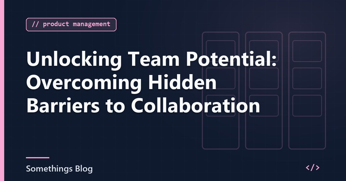 Unlocking Team Potential: Overcoming Hidden Barriers to Collaboration